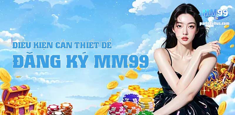 Điều Kiện Cần Thiết Để Bắt Đầu Đăng Ký MM99
