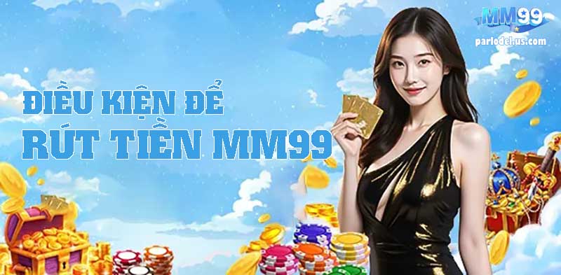 Các Điều Kiện Cần Thiết Để Rút Tiền MM99 Thành Công