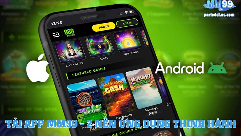 Tải App MM99 Về Hai Nền Ứng Dụng Thịnh Hành
